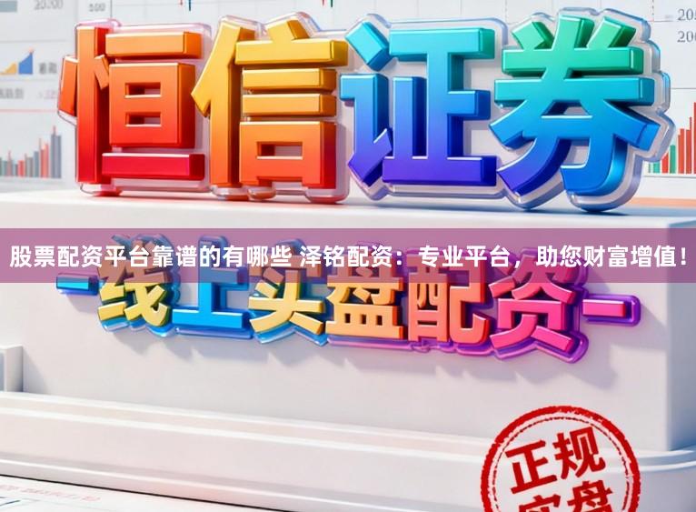 股票配资平台靠谱的有哪些 泽铭配资:专业平台,助您财富增值!