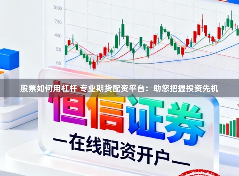 股票如何用杠杆 专业期货配资平台:助您把握投资先机