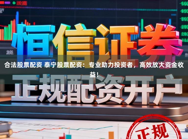 合法股票配资 泰宁股票配资:专业助力投资者,高效放大资金收益!