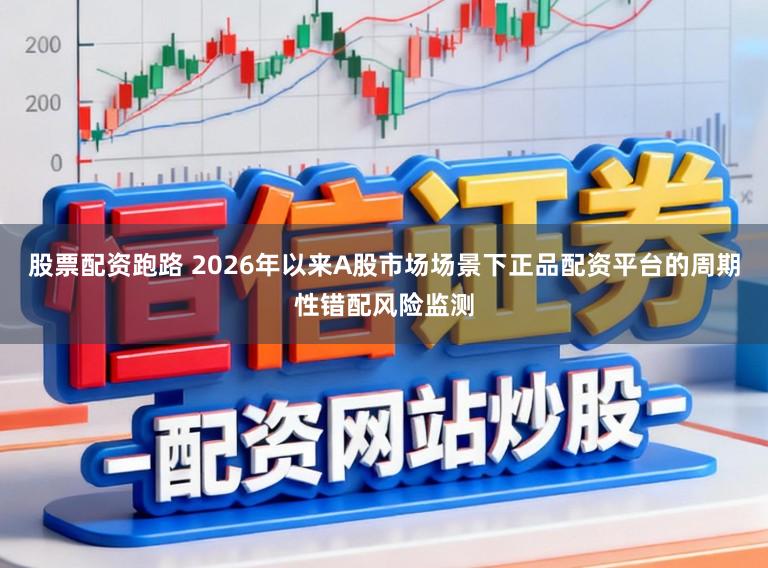 股票配资跑路 2026年以来A股市场场景下正品配资平台的周期性错配风险监测