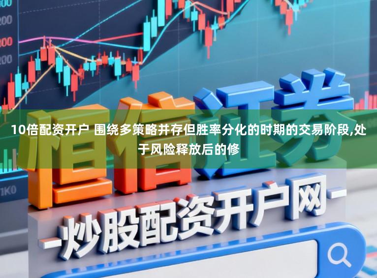 10倍配资开户 围绕多策略并存但胜率分化的时期的交易阶段，处于风险释放后的修
