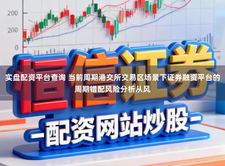 实盘配资平台查询 当前周期港交所交易区场景下证券融资平台的周期错配风险分析从风