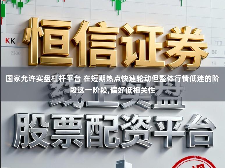 国家允许实盘杠杆平台 在短期热点快速轮动但整体行情低迷的阶段这一阶段，偏好低相关性