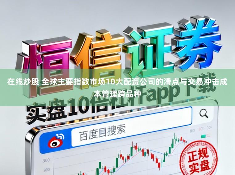 在线炒股 全球主要指数市场10大配资公司的滑点与交易冲击成本管理跨品种