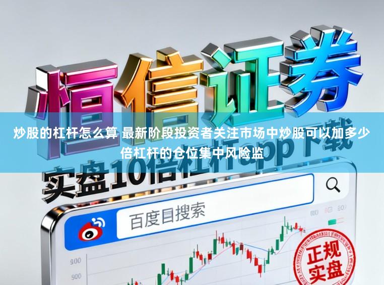 炒股的杠杆怎么算 最新阶段投资者关注市场中炒股可以加多少倍杠杆的仓位集中风险监