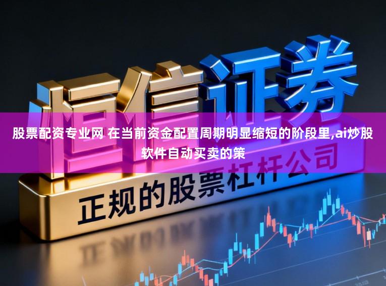 股票配资专业网 在当前资金配置周期明显缩短的阶段里，ai炒股软件自动买卖的策