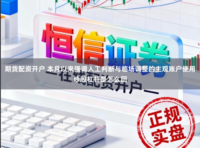 期货配资开户 本月以来强调人工判断与临场调整的主观账户使用炒股杠杆是怎么回