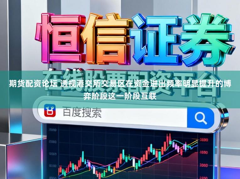 期货配资论坛 透视港交所交易区在资金进出频率明显提升的博弈阶段这一阶段互联