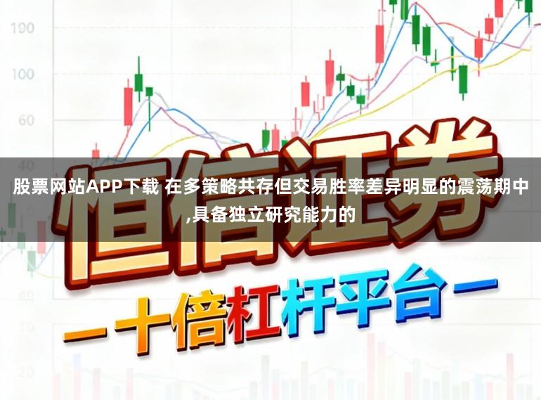 股票网站APP下载 在多策略共存但交易胜率差异明显的震荡期中，具备独立研究能力的