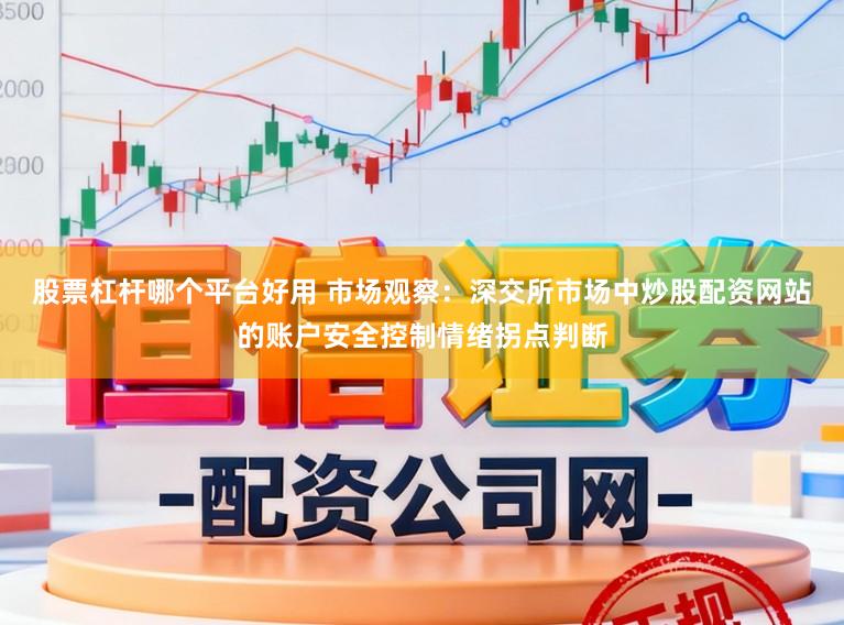 股票杠杆哪个平台好用 市场观察：深交所市场中炒股配资网站的账户安全控制情绪拐点判断