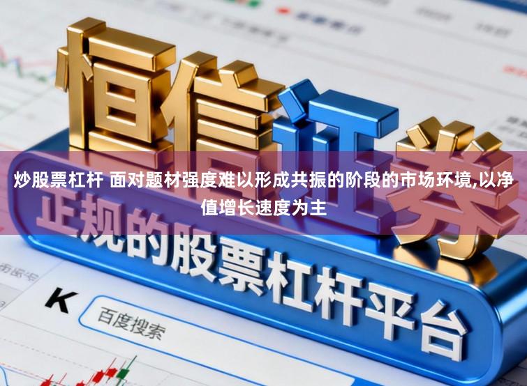 炒股票杠杆 面对题材强度难以形成共振的阶段的市场环境，以净值增长速度为主