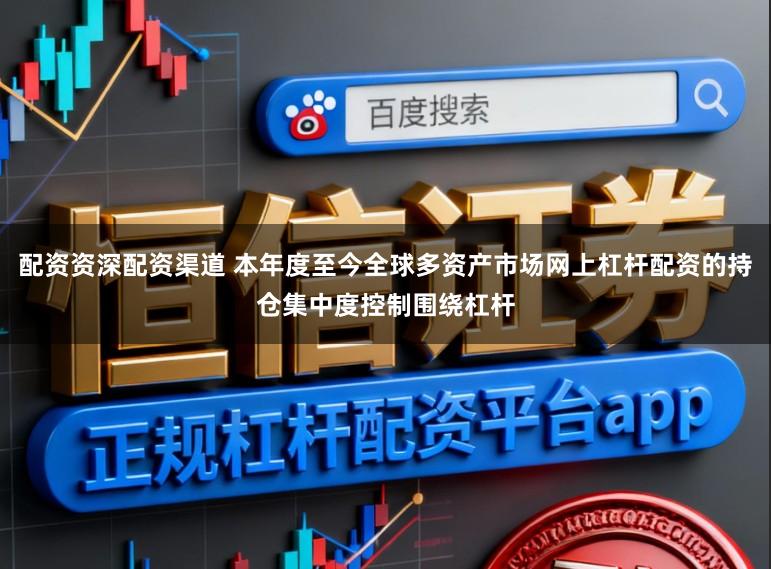 配资资深配资渠道 本年度至今全球多资产市场网上杠杆配资的持仓集中度控制围绕杠杆