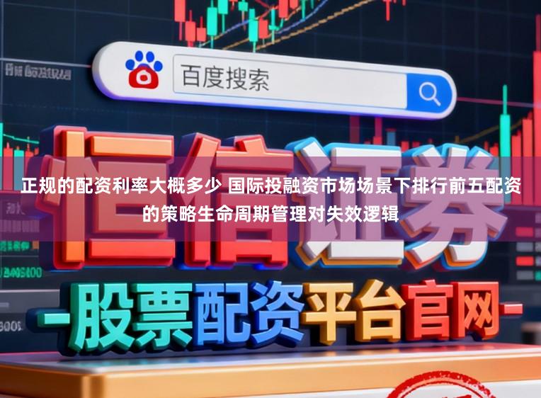 正规的配资利率大概多少 国际投融资市场场景下排行前五配资的策略生命周期管理对失效逻辑