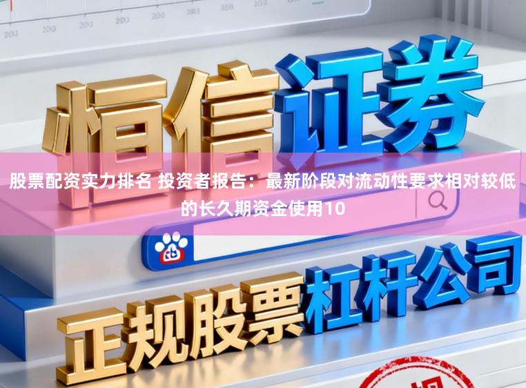 股票配资实力排名 投资者报告：最新阶段对流动性要求相对较低的长久期资金使用10