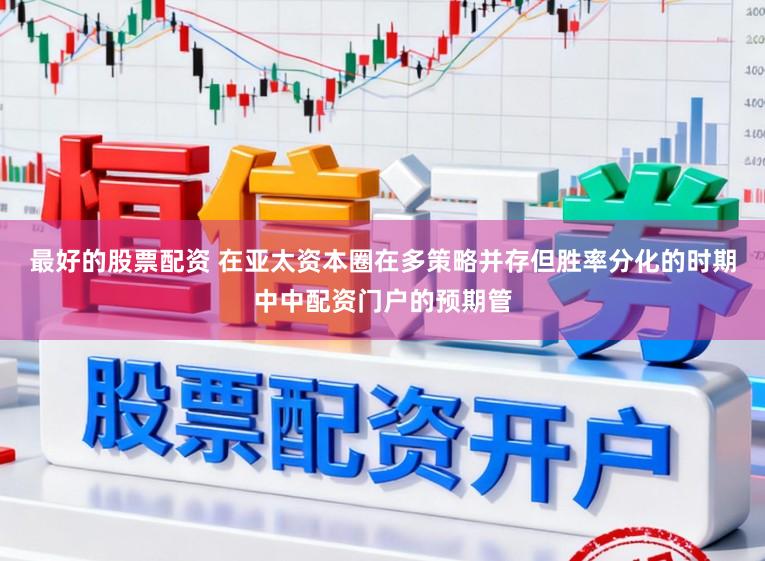 最好的股票配资 在亚太资本圈在多策略并存但胜率分化的时期中中配资门户的预期管