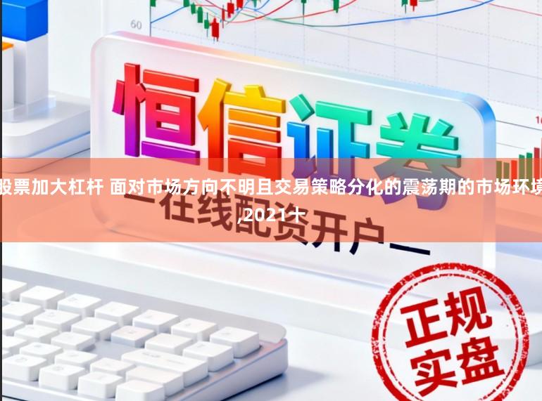 股票加大杠杆 面对市场方向不明且交易策略分化的震荡期的市场环境，2021十
