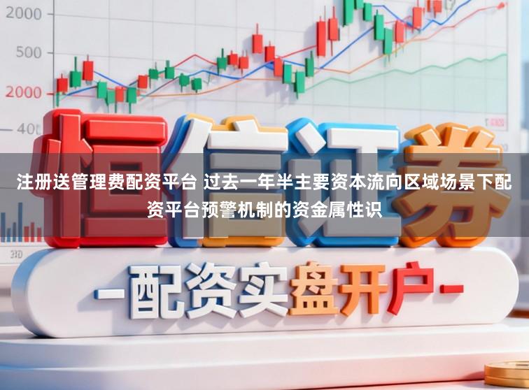注册送管理费配资平台 过去一年半主要资本流向区域场景下配资平台预警机制的资金属性识