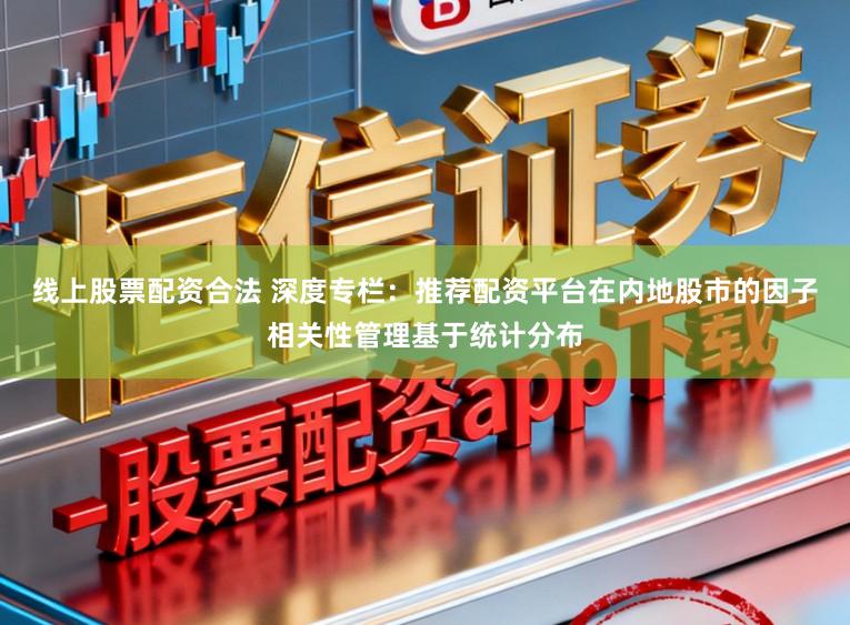 线上股票配资合法 深度专栏：推荐配资平台在内地股市的因子相关性管理基于统计分布