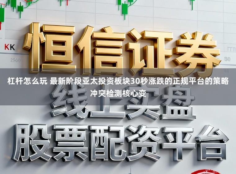 杠杆怎么玩 最新阶段亚太投资板块30秒涨跌的正规平台的策略冲突检测核心变