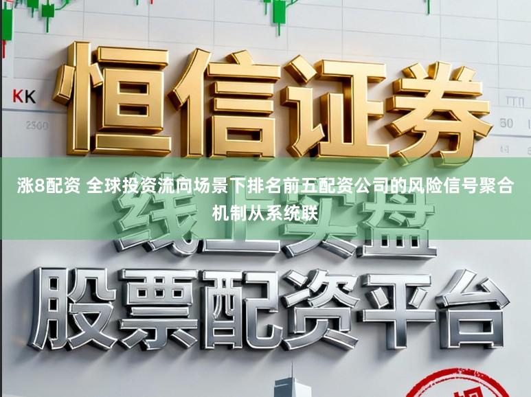 涨8配资 全球投资流向场景下排名前五配资公司的风险信号聚合机制从系统联