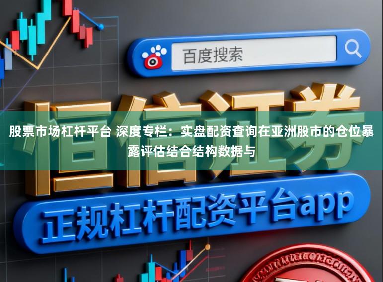 股票市场杠杆平台 深度专栏：实盘配资查询在亚洲股市的仓位暴露评估结合结构数据与