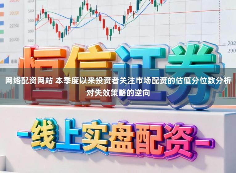 网络配资网站 本季度以来投资者关注市场配资的估值分位数分析对失效策略的逆向