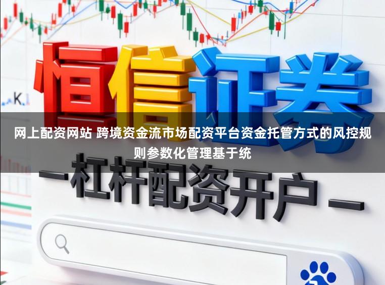 网上配资网站 跨境资金流市场配资平台资金托管方式的风控规则参数化管理基于统