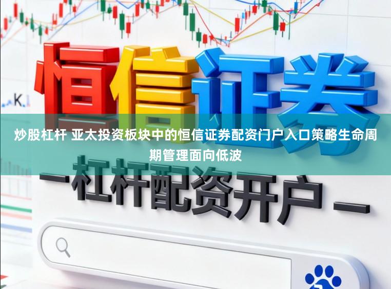 炒股杠杆 亚太投资板块中的恒信证券配资门户入口策略生命周期管理面向低波