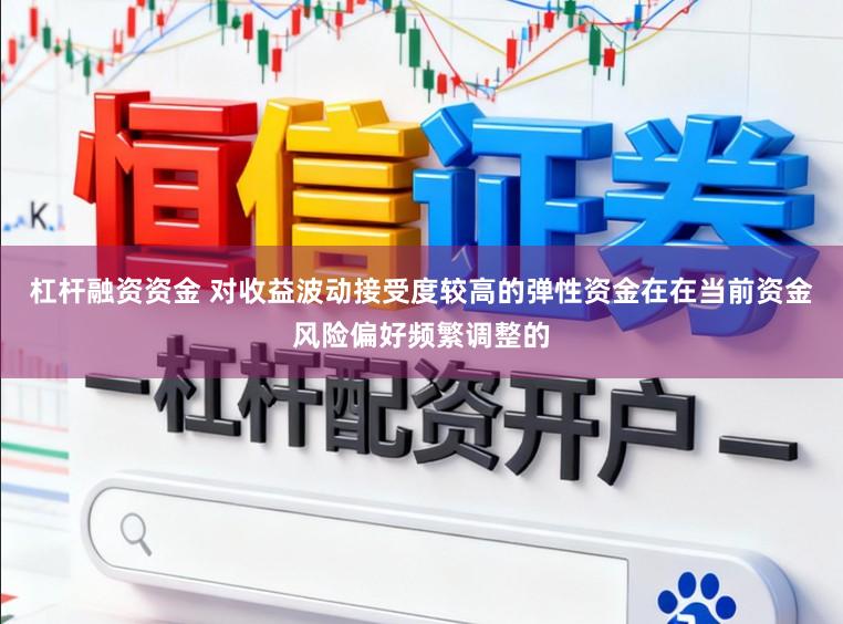 杠杆融资资金 对收益波动接受度较高的弹性资金在在当前资金风险偏好频繁调整的
