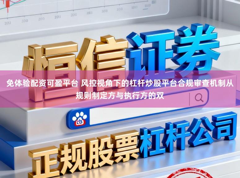 免体验配资可盈平台 风控视角下的杠杆炒股平台合规审查机制从规则制定方与执行方的双