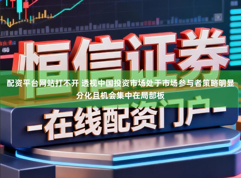 配资平台网站打不开 透视中国投资市场处于市场参与者策略明显分化且机会集中在局部板
