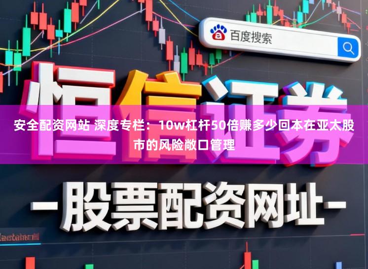 安全配资网站 深度专栏：10w杠杆50倍赚多少回本在亚太股市的风险敞口管理