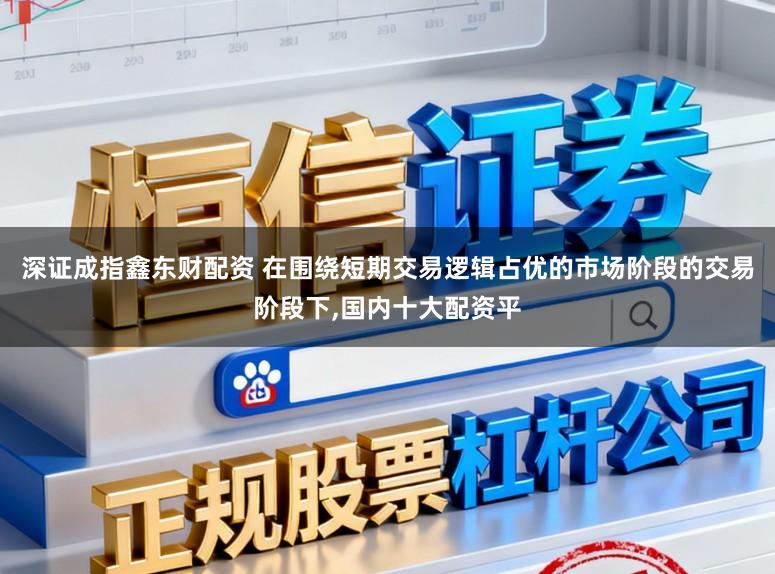 深证成指鑫东财配资 在围绕短期交易逻辑占优的市场阶段的交易阶段下，国内十大配资平