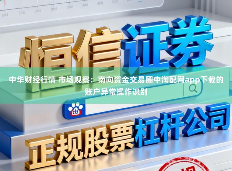 中华财经行情 市场观察：南向资金交易圈中淘配网app下载的账户异常操作识别
