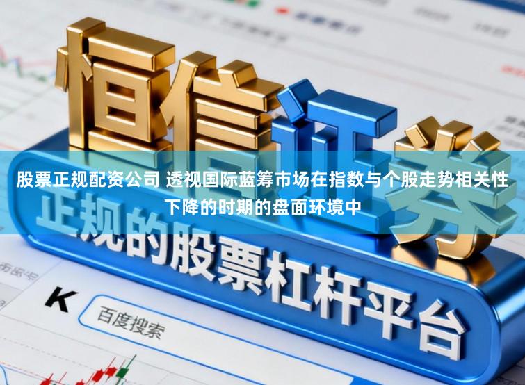 股票正规配资公司 透视国际蓝筹市场在指数与个股走势相关性下降的时期的盘面环境中