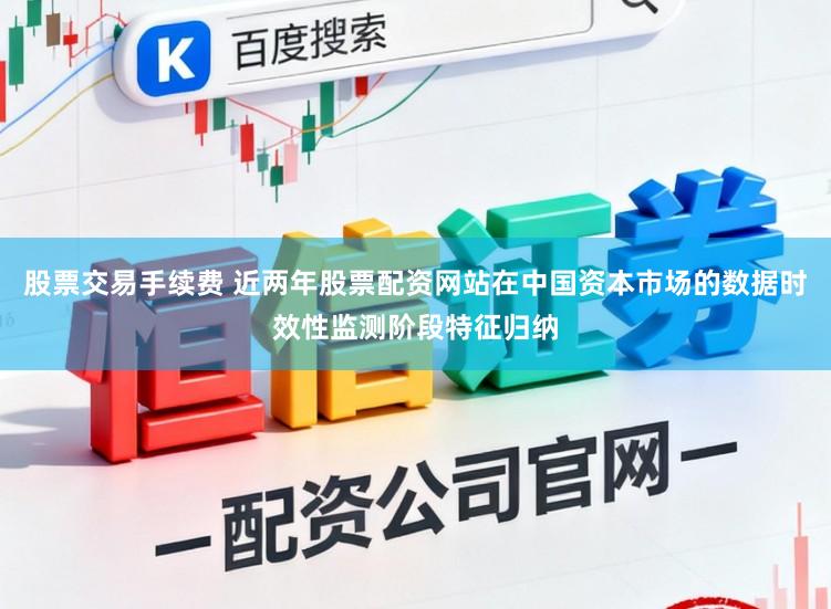 股票交易手续费 近两年股票配资网站在中国资本市场的数据时效性监测阶段特征归纳