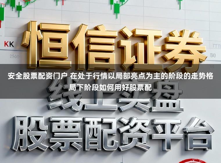 安全股票配资门户 在处于行情以局部亮点为主的阶段的走势格局下阶段如何用好股票配