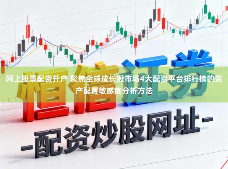 网上股票配资开户 聚焦全球成长股市场4大配资平台排行榜的资产配置敏感度分析方法