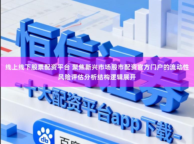 线上线下股票配资平台 聚焦新兴市场股市配资官方门户的流动性风险评估分析结构逻辑展开