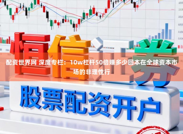 配资世界网 深度专栏：10w杠杆50倍赚多少回本在全球资本市场的非理性行