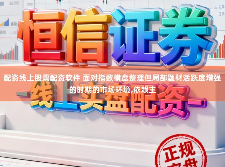 配资线上股票配资软件 面对指数横盘整理但局部题材活跃度增强的时期的市场环境，依赖主