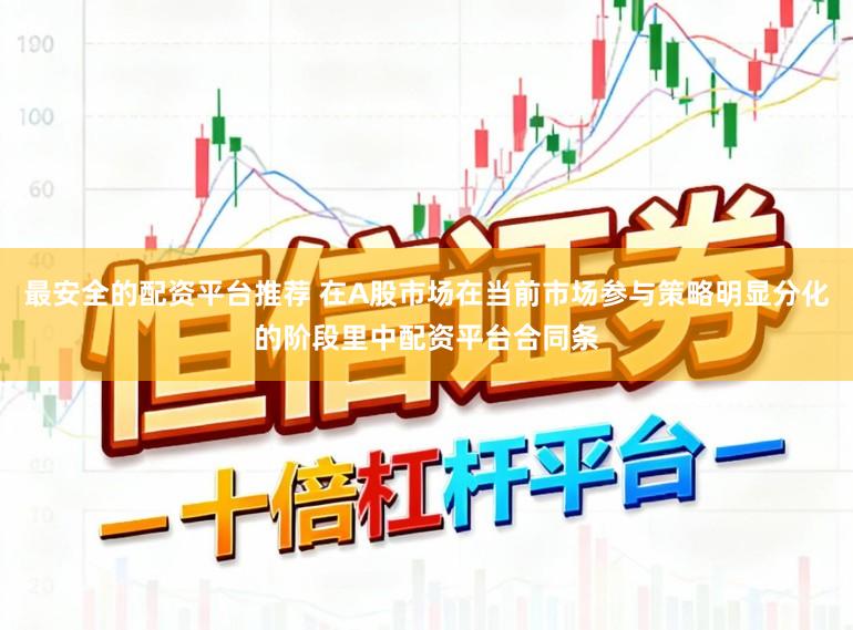 最安全的配资平台推荐 在A股市场在当前市场参与策略明显分化的阶段里中配资平台合同条