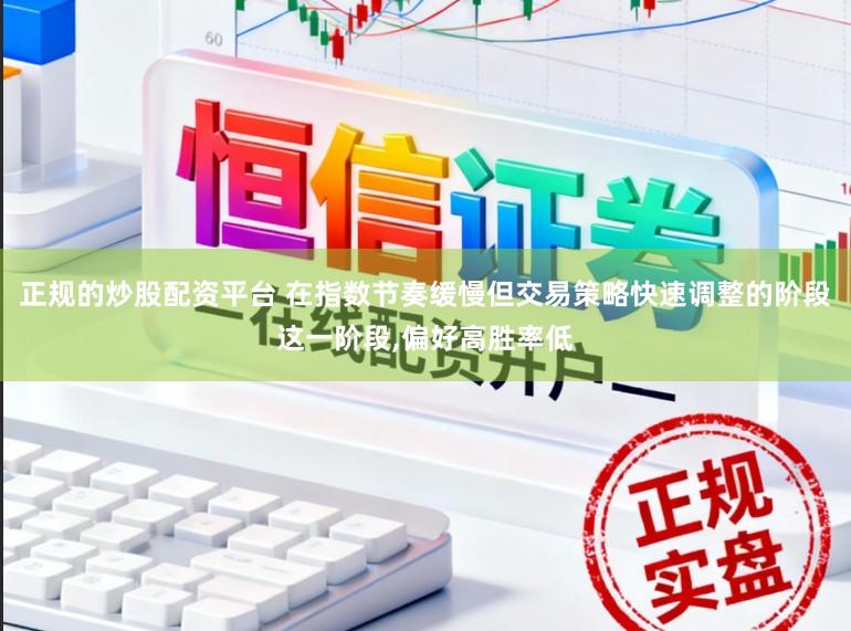 正规的炒股配资平台 在指数节奏缓慢但交易策略快速调整的阶段这一阶段，偏好高胜率低