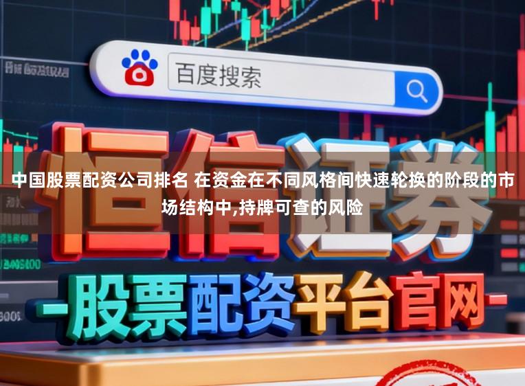 中国股票配资公司排名 在资金在不同风格间快速轮换的阶段的市场结构中，持牌可查的风险