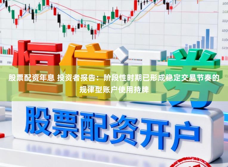 股票配资年息 投资者报告:阶段性时期已形成稳定交易节奏的规律型账户使用持牌