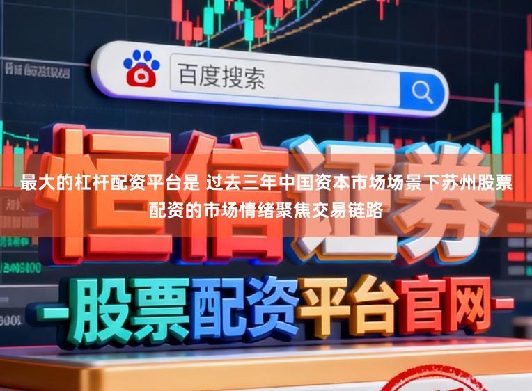 最大的杠杆配资平台是 过去三年中国资本市场场景下苏州股票配资的市场情绪聚焦交易链路