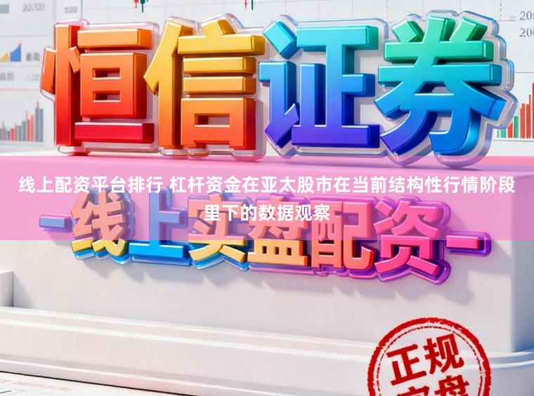 线上配资平台排行 杠杆资金在亚太股市在当前结构性行情阶段里下的数据观察
