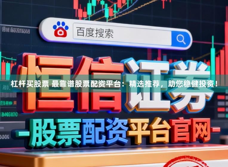 杠杆买股票 最靠谱股票配资平台:精选推荐,助您稳健投资!