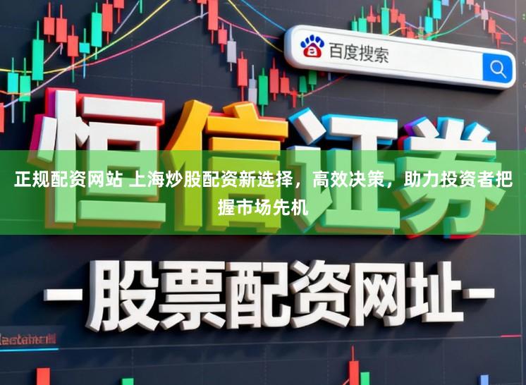 正规配资网站 上海炒股配资新选择，高效决策，助力投资者把握市场先机