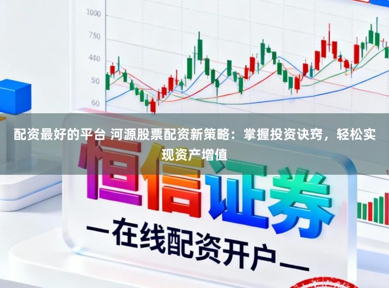 配资最好的平台 河源股票配资新策略：掌握投资诀窍，轻松实现资产增值